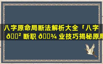 八字原命局断法解析大全「八字 🌲 断职 🌾 业技巧揭秘原局取象」